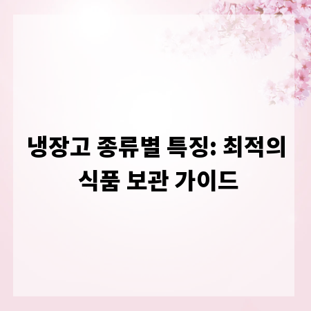 냉장고 종류별 특징: 최적의 식품 보관 가이드