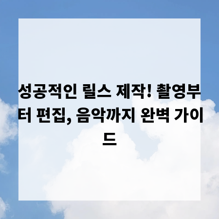 성공적인 릴스 제작! 촬영부터 편집, 음악까지 완벽 가이드
