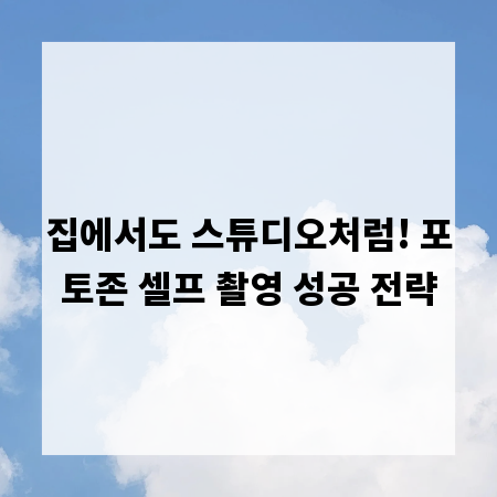 집에서도 스튜디오처럼! 포토존 셀프 촬영 성공 전략