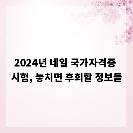 2024년 네일 국가자격증 시험, 놓치면 후회할 정보들