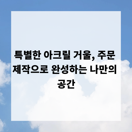 특별한 아크릴 거울, 주문 제작으로 완성하는 나만의 공간