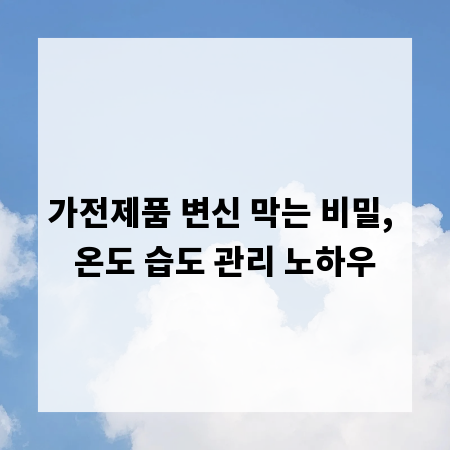 가전제품 변신 막는 비밀, 온도 습도 관리 노하우