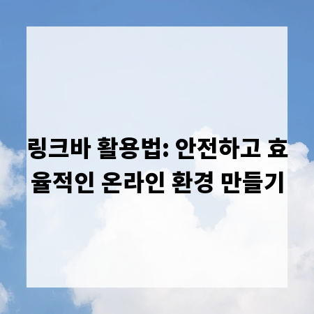 링크바 활용법: 안전하고 효율적인 온라인 환경 만들기