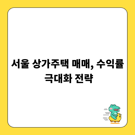 서울 상가주택 매매, 수익률 극대화 전략