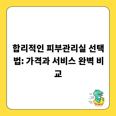 합리적인 피부관리실 선택법: 가격과 서비스 완벽 비교