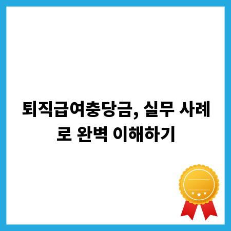 퇴직급여충당금: 현실적인 실무 사례와 꼭 알아야 할 팁