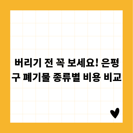 버리기 전 꼭 보세요! 은평구 폐기물 종류별 비용 비교