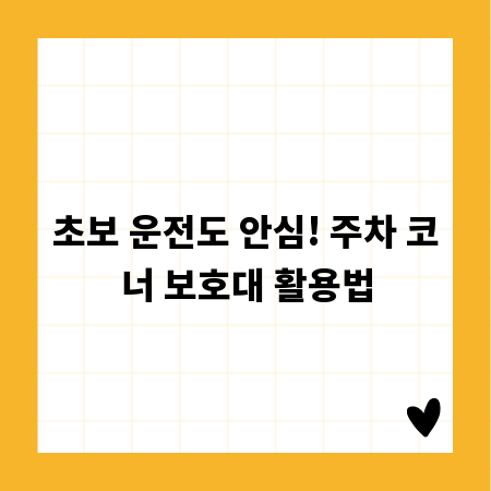 초보 운전도 안심! 주차 코너 보호대 활용법