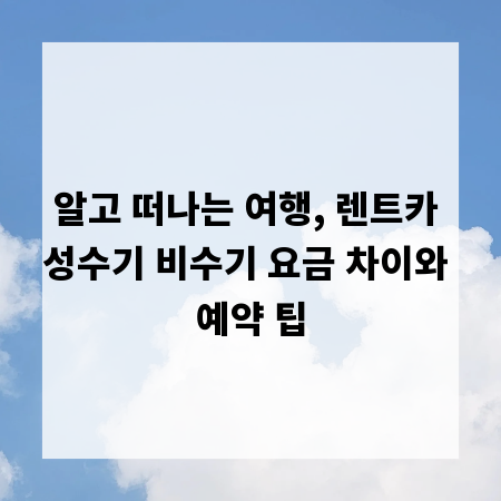 알고 떠나는 여행, 렌트카 성수기 비수기 요금 차이와 예약 팁