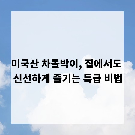 미국산 차돌박이, 집에서도 신선하게 즐기는 특급 비법