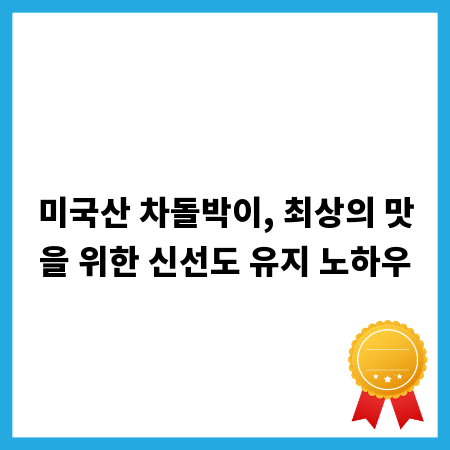 미국산 차돌박이, 최상의 맛을 위한 신선도 유지 노하우