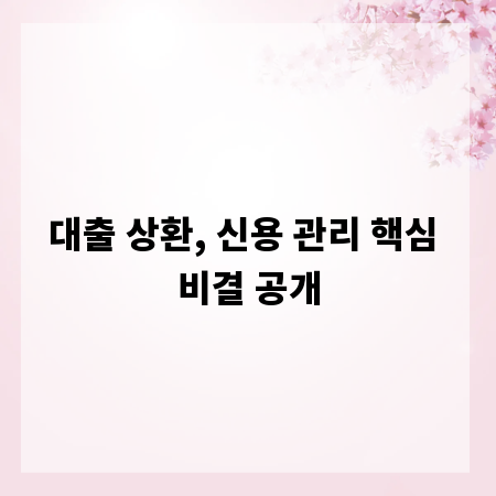 대출 상환, 신용 관리 핵심 비결 공개