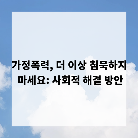 가정폭력, 더 이상 침묵하지 마세요: 사회적 해결 방안