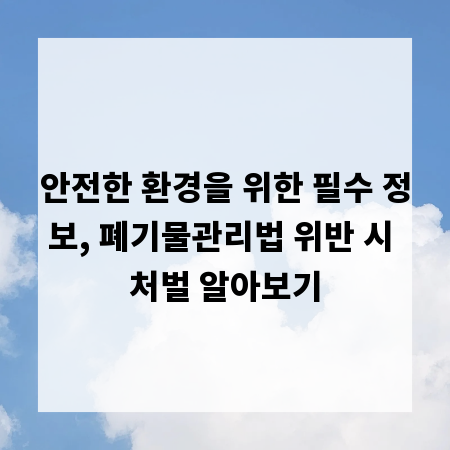 안전한 환경을 위한 필수 정보, 폐기물관리법 위반 시 처벌 알아보기