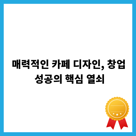 매력적인 카페 디자인, 창업 성공의 핵심 열쇠