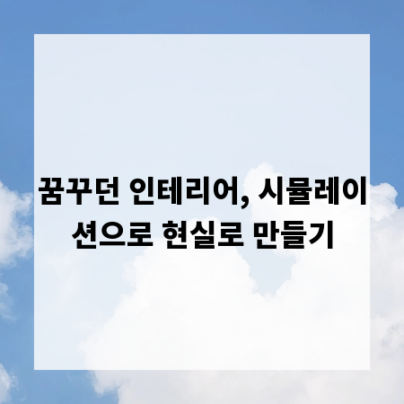 꿈꾸던 인테리어, 시뮬레이션으로 현실로 만들기