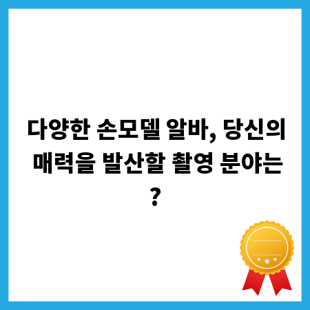 손모델 알바, 어떤 촬영 분야가 나에게 맞을까?