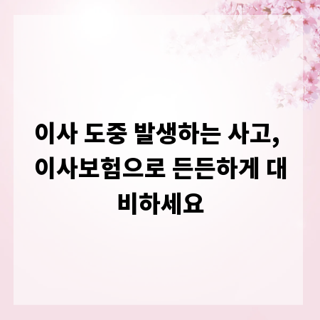 이사 도중 발생하는 사고, 이사보험으로 든든하게 대비하세요