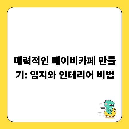 매력적인 베이비카페 만들기: 입지와 인테리어 비법