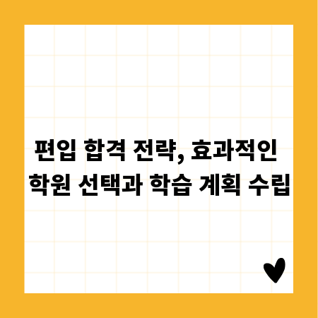 편입 합격 전략, 효과적인 학원 선택과 학습 계획 수립