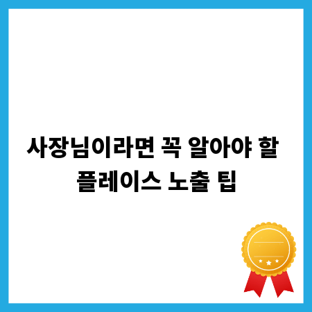 사장님이라면 꼭 알아야 할 플레이스 노출 팁