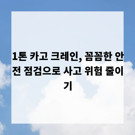 1톤 카고 크레인, 꼼꼼한 안전 점검으로 사고 위험 줄이기