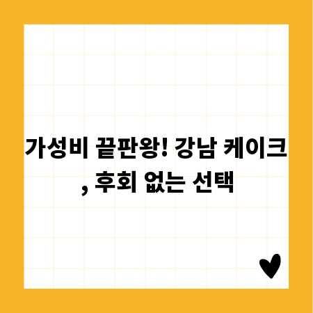 가성비 끝판왕! 강남 케이크, 후회 없는 선택