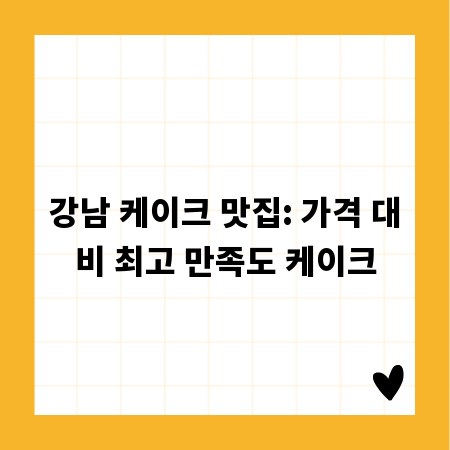 강남 케이크 맛집: 가격 대비 최고 만족도 케이크