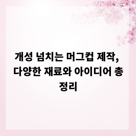 개성 넘치는 머그컵 제작, 다양한 재료와 아이디어 총정리