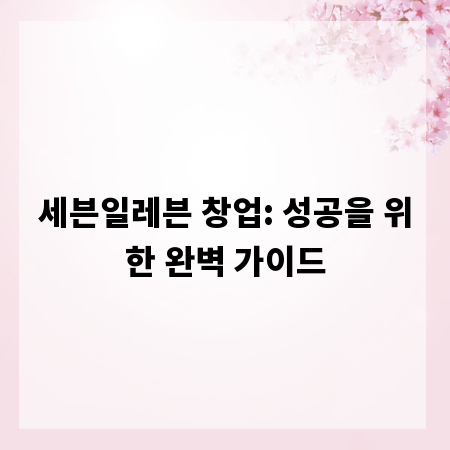 세븐일레븐 창업: 성공을 위한 완벽 가이드