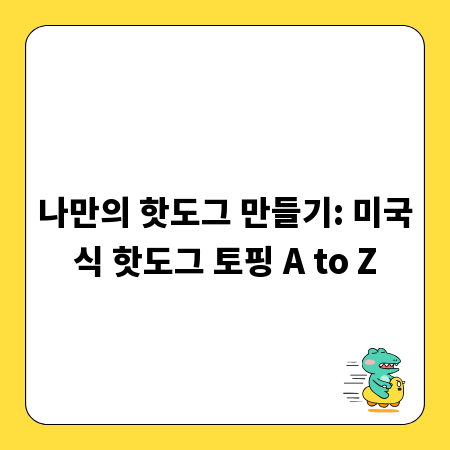 나만의 핫도그 만들기: 미국식 핫도그 토핑 A to Z