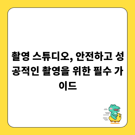 촬영 스튜디오, 안전하고 성공적인 촬영을 위한 필수 가이드
