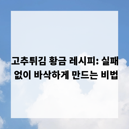 고추튀김 황금 레시피: 실패 없이 바삭하게 만드는 비법