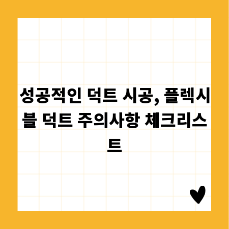 성공적인 덕트 시공, 플렉시블 덕트 주의사항 체크리스트