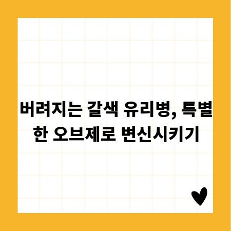 버려지는 갈색 유리병, 특별한 오브제로 변신시키기