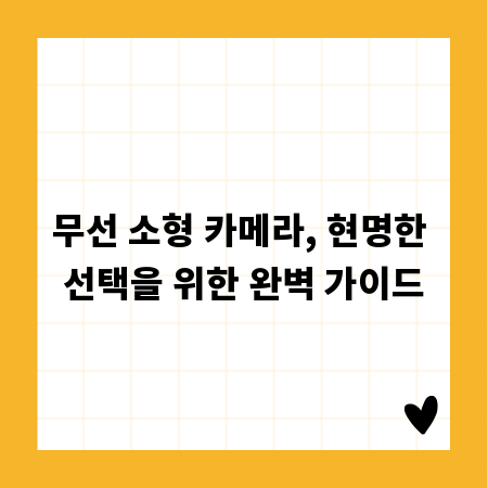 무선 소형 카메라, 현명한 선택을 위한 완벽 가이드