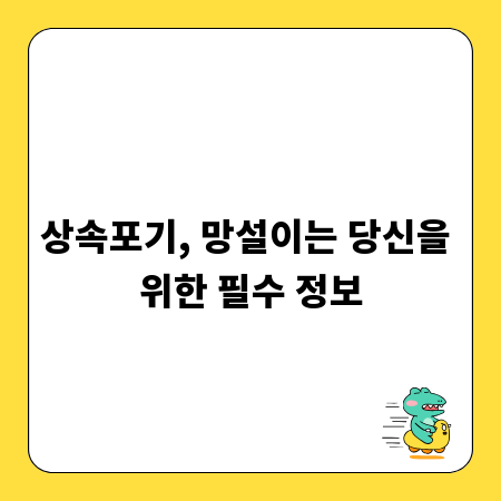 상속포기, 망설이는 당신을 위한 필수 정보