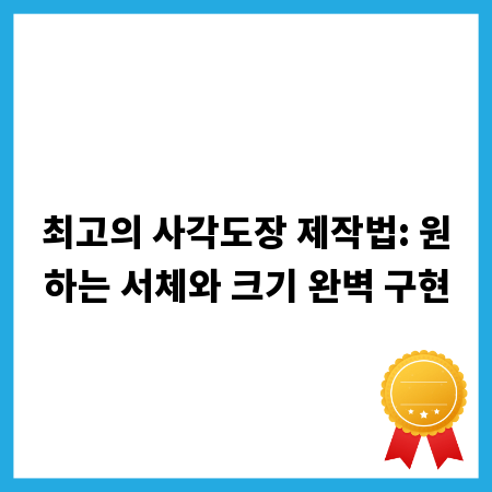 최고의 사각도장 제작법: 원하는 서체와 크기 완벽 구현