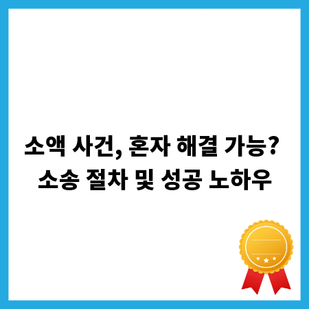 소액 사건, 혼자 해결 가능? 소송 절차 및 성공 노하우