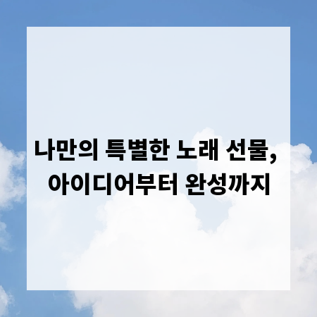 나만의 특별한 노래 선물, 아이디어부터 완성까지