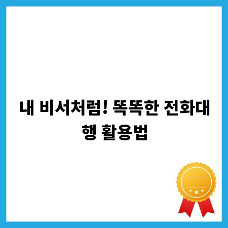 내 비서처럼! 똑똑한 전화대행 활용법