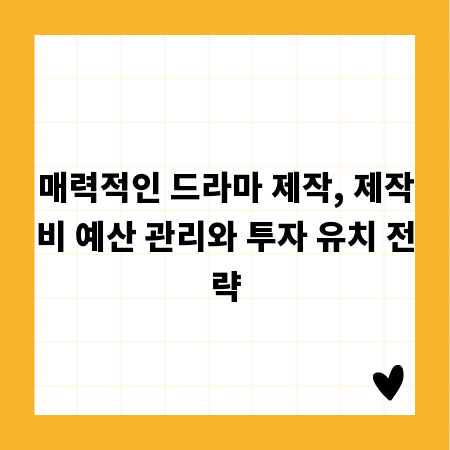 매력적인 드라마 제작, 제작비 예산 관리와 투자 유치 전략