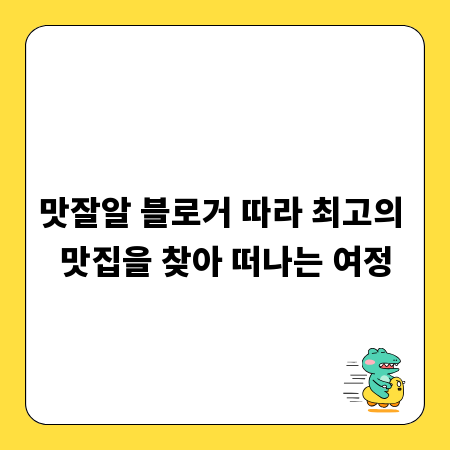 맛잘알 블로거 따라 최고의 맛집을 찾아 떠나는 여정