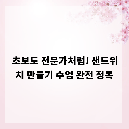 초보도 전문가처럼! 샌드위치 만들기 수업 완전 정복