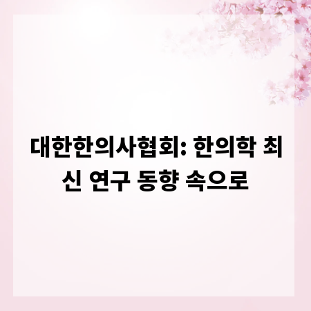 대한한의사협회: 한의학 최신 연구 동향 속으로