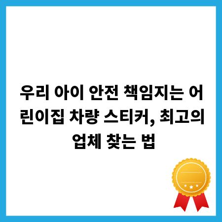우리 아이 안전 책임지는 어린이집 차량 스티커, 최고의 업체 찾는 법