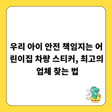 우리 아이 안전 책임지는 어린이집 차량 스티커, 최고의 업체 찾는 법