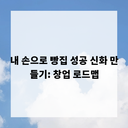 내 손으로 빵집 성공 신화 만들기: 창업 로드맵