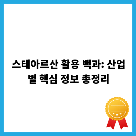 스테아르산 활용 백과: 산업별 핵심 정보 총정리