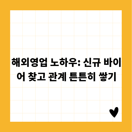 해외영업 노하우: 신규 바이어 찾고 관계 튼튼히 쌓기